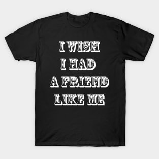 I wish I had a friend like me 6 T-Shirt